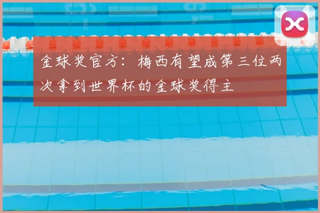 金球奖官方:梅西有望成第三位两次拿到世界杯的金球奖得主