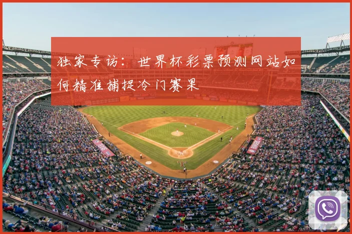 独家专访:世界杯彩票预测网站如何精准捕捉冷门赛果