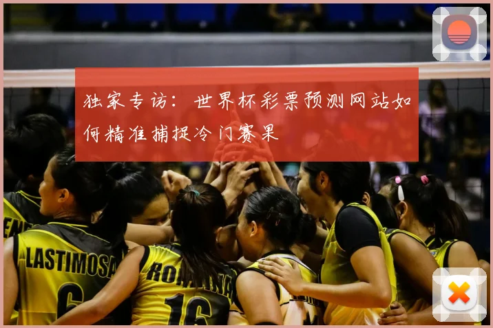 独家专访:世界杯彩票预测网站如何精准捕捉冷门赛果
