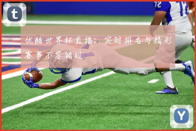 优酷世界杯直播:实时排名与精彩赛事不容错过