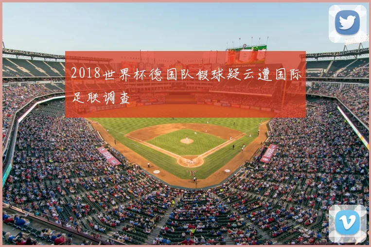 2018世界杯德国队假球疑云遭国际足联调查