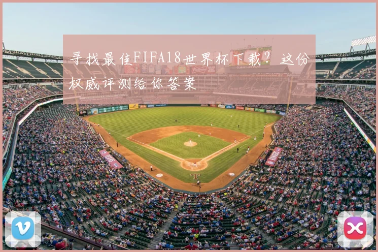 寻找最佳FIFA18世界杯下载？这份权威评测给你答案