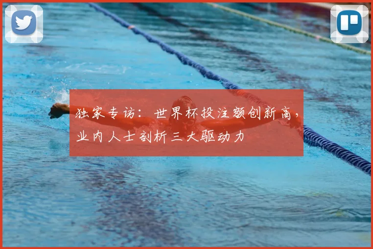独家专访：世界杯投注额创新高，业内人士剖析三大驱动力