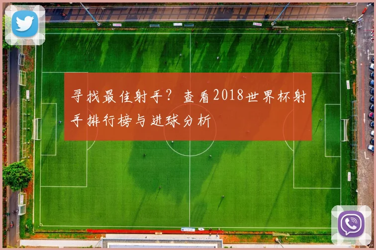 寻找最佳射手？查看2018世界杯射手排行榜与进球分析